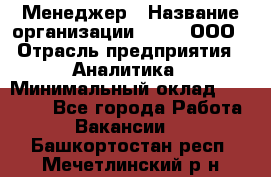 Менеджер › Название организации ­ Btt, ООО › Отрасль предприятия ­ Аналитика › Минимальный оклад ­ 35 000 - Все города Работа » Вакансии   . Башкортостан респ.,Мечетлинский р-н